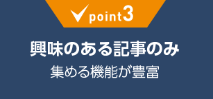 point3:興味のある記事のみ集める機能が豊富