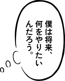 僕は将来、何をやりたいんだろう。