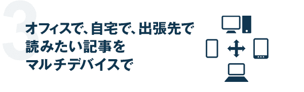 オフィスで、自宅で、出張先で読みたい記事をマルチデバイスで