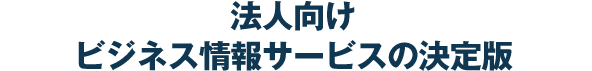 法人向け ビジネス情報サービスの決定版
