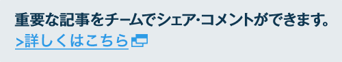 重要な記事をチームでシェア・コメントができます。 詳しくはこちら