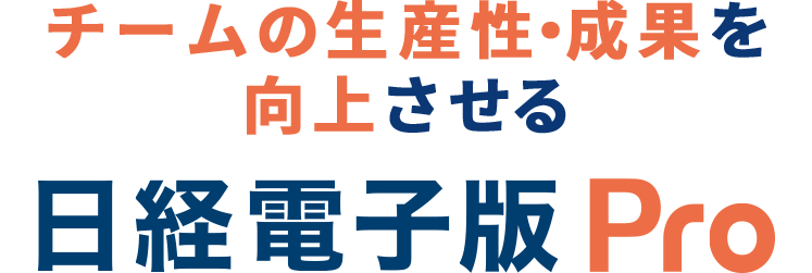 チームの生産性・成果を向上させる 法人契約の日経電子版(日経電子版Pro) 