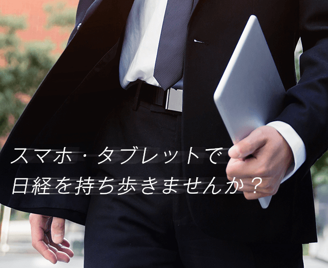スマホ・タブレットで日経を持ち歩きませんか？
