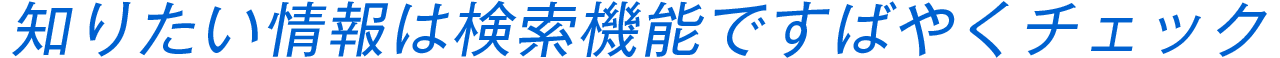 知りたい情報は検索機能ですばやくチェック